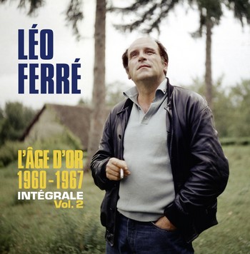 UN NOUVEAU COFFRET Léo Ferré, l’âge d’or, 1960-1967. Intégrale volume 2. Conçue et réalisée par Mathieu Ferré et Alain Raemeckers l’intégrale Ferré se poursuit (Universal). Un coffret de 16 CD, avec un livret de 56 pages, comprenant notamment le concert au Vieux Colombier en 1964, à l’Alhambra en 1965, à Bobino en 1967. Correspondant aux années Barclay.